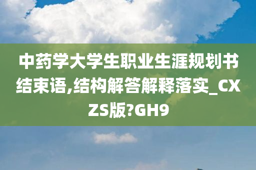 中药学大学生职业生涯规划书结束语,结构解答解释落实_CXZS版?GH9