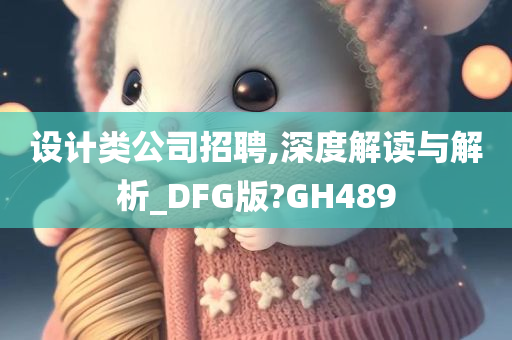 设计类公司招聘,深度解读与解析_DFG版?GH489