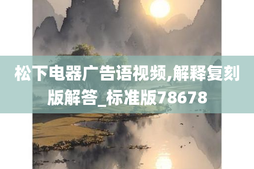 松下电器广告语视频,解释复刻版解答_标准版78678