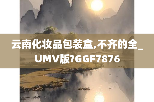 云南化妆品包装盒,不齐的全_UMV版?GGF7876