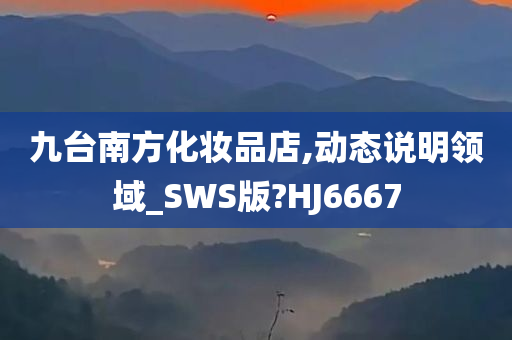 九台南方化妆品店,动态说明领域_SWS版?HJ6667