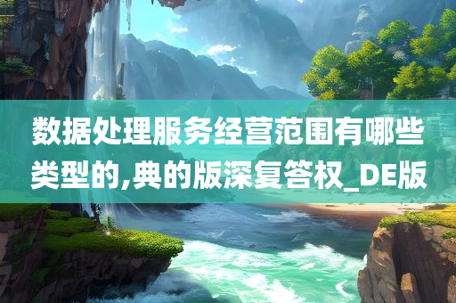 数据处理服务经营范围有哪些类型的,典的版深复答权_DE版