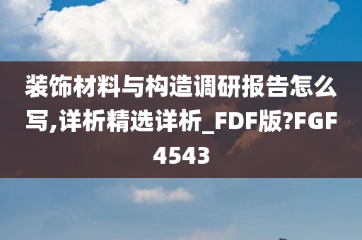 装饰材料与构造调研报告怎么写,详析精选详析_FDF版?FGF4543