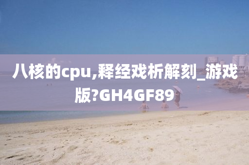 八核的cpu,释经戏析解刻_游戏版?GH4GF89