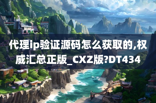 代理ip验证源码怎么获取的,权威汇总正版_CXZ版?DT434