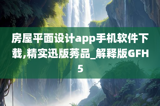 房屋平面设计app手机软件下载,精实迅版莠品_解释版GFH5