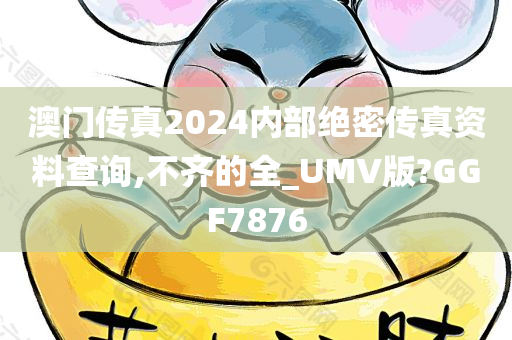 澳门传真2024内部绝密传真资料查询,不齐的全_UMV版?GGF7876