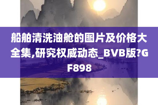 船舶清洗油舱的图片及价格大全集,研究权威动态_BVB版?GF898