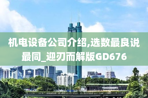 机电设备公司介绍,选数最良说最同_迎刃而解版GD676