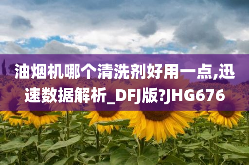 油烟机哪个清洗剂好用一点,迅速数据解析_DFJ版?JHG676