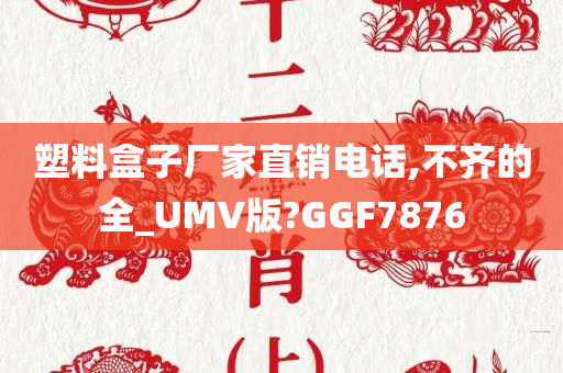 塑料盒子厂家直销电话,不齐的全_UMV版?GGF7876