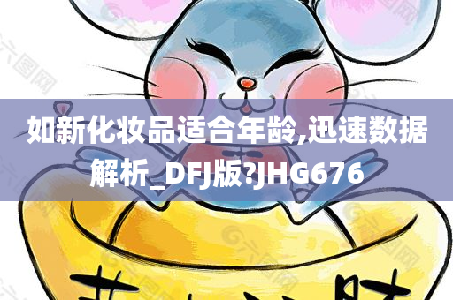 如新化妆品适合年龄,迅速数据解析_DFJ版?JHG676