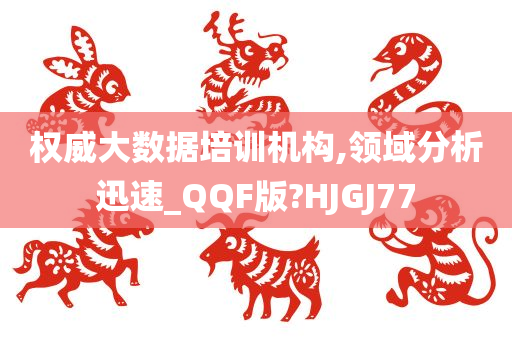 权威大数据培训机构,领域分析迅速_QQF版?HJGJ77