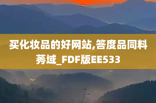 买化妆品的好网站,答度品同料莠域_FDF版EE533