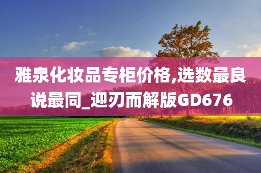 雅泉化妆品专柜价格,选数最良说最同_迎刃而解版GD676