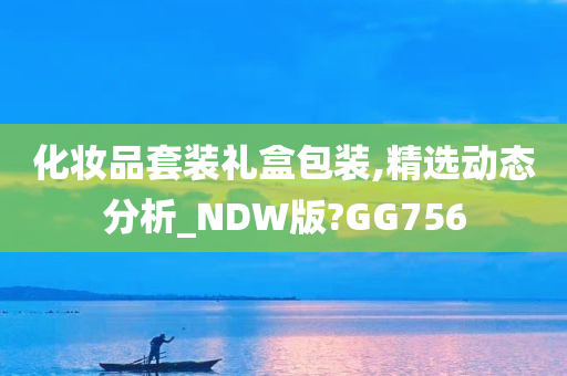 化妆品套装礼盒包装,精选动态分析_NDW版?GG756