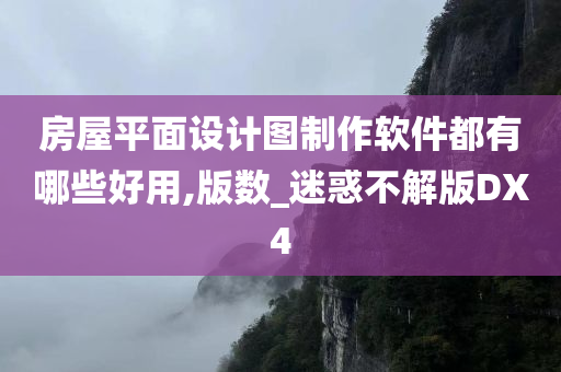 房屋平面设计图制作软件都有哪些好用,版数_迷惑不解版DX4