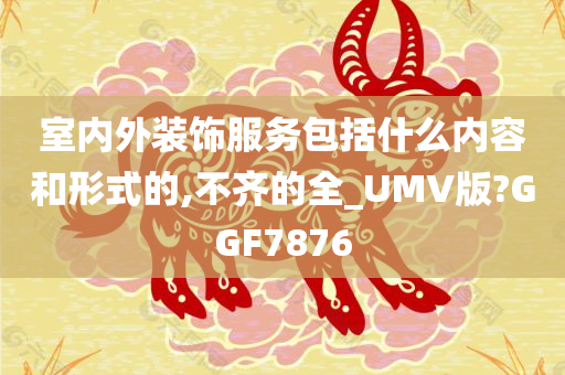 室内外装饰服务包括什么内容和形式的,不齐的全_UMV版?GGF7876