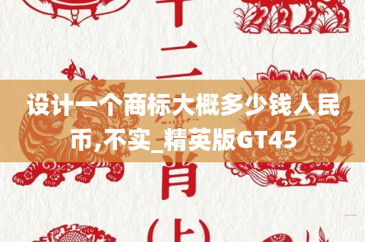 设计一个商标大概多少钱人民币,不实_精英版GT45