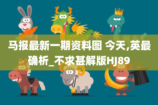 马报最新一期资料图 今天,英最确析_不求甚解版HJ89