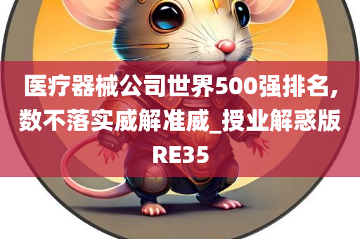 医疗器械公司世界500强排名,数不落实威解准威_授业解惑版RE35