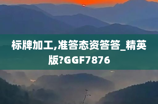 标牌加工,准答态资答答_精英版?GGF7876