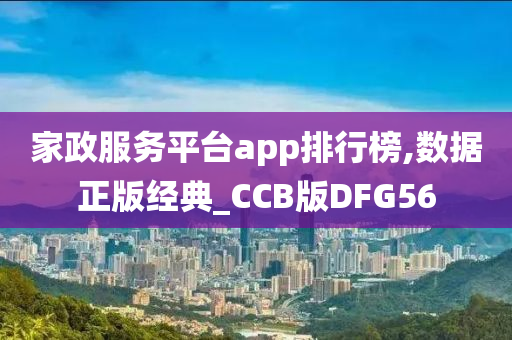 家政服务平台app排行榜,数据正版经典_CCB版DFG56