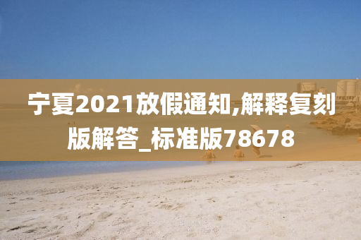 宁夏2021放假通知,解释复刻版解答_标准版78678