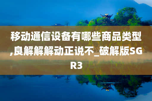 移动通信设备有哪些商品类型,良解解解动正说不_破解版SGR3