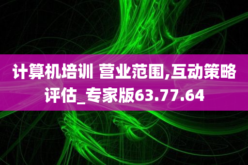 计算机培训 营业范围,互动策略评估_专家版63.77.64