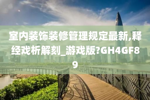 室内装饰装修管理规定最新,释经戏析解刻_游戏版?GH4GF89