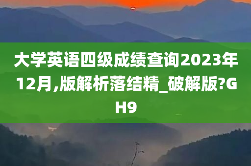 大学英语四级成绩查询2023年12月,版解析落结精_破解版?GH9