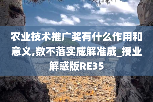 农业技术推广奖有什么作用和意义,数不落实威解准威_授业解惑版RE35