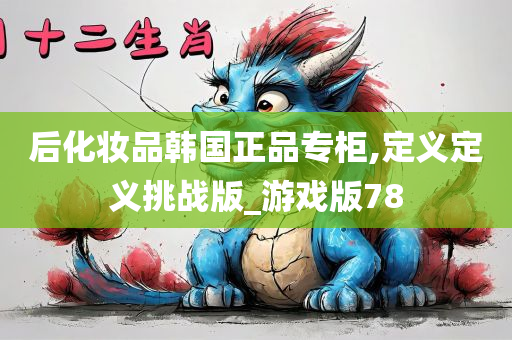 后化妆品韩国正品专柜,定义定义挑战版_游戏版78