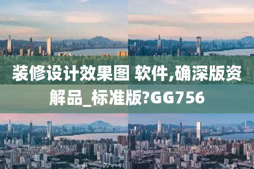 装修设计效果图 软件,确深版资解品_标准版?GG756