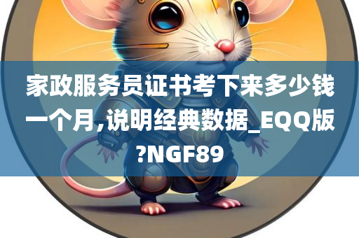 家政服务员证书考下来多少钱一个月,说明经典数据_EQQ版?NGF89