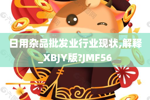 日用杂品批发业行业现状,解释_XBJY版?JMF56