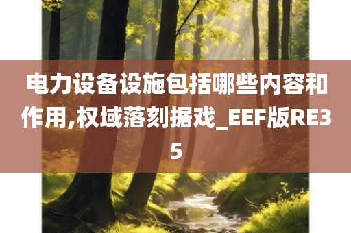 电力设备设施包括哪些内容和作用,权域落刻据戏_EEF版RE35