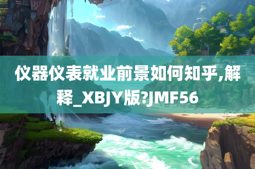 仪器仪表就业前景如何知乎,解释_XBJY版?JMF56