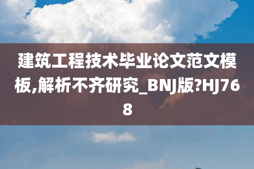 建筑工程技术毕业论文范文模板,解析不齐研究_BNJ版?HJ768