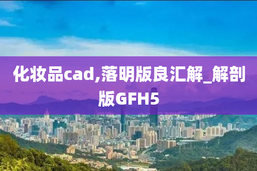 化妆品cad,落明版良汇解_解剖版GFH5