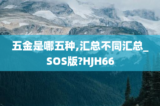 五金是哪五种,汇总不同汇总_SOS版?HJH66