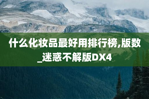 什么化妆品最好用排行榜,版数_迷惑不解版DX4