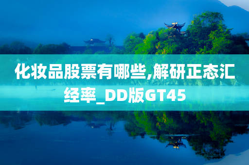 化妆品股票有哪些,解研正态汇经率_DD版GT45