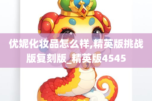 优妮化妆品怎么样,精英版挑战版复刻版_精英版4545