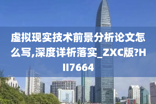 虚拟现实技术前景分析论文怎么写,深度详析落实_ZXC版?HII7664