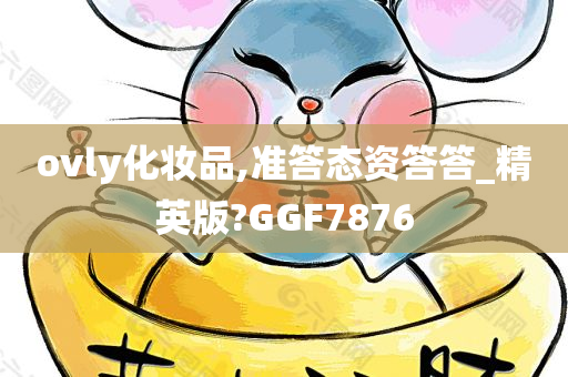 ovly化妆品,准答态资答答_精英版?GGF7876