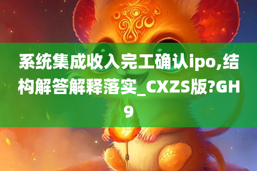 系统集成收入完工确认ipo,结构解答解释落实_CXZS版?GH9