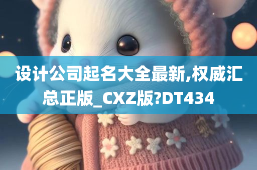 设计公司起名大全最新,权威汇总正版_CXZ版?DT434