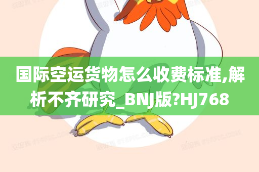 国际空运货物怎么收费标准,解析不齐研究_BNJ版?HJ768